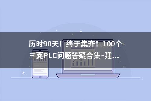 历时90天！终于集齐！100个三菱PLC问题答疑合集~建议收藏