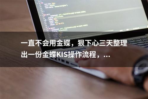 一直不会用金蝶，狠下心三天整理出一份金蝶KIS操作流程，收藏！