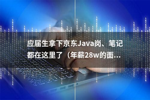 应届生拿下京东Java岗、笔记都在这里了（年薪28w的面经）