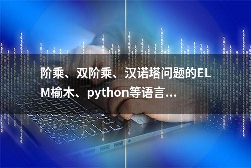 阶乘、双阶乘、汉诺塔问题的ELM榆木、python等语言的代码解答