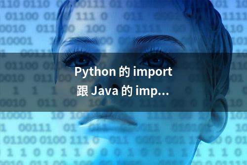 Python 的 import 跟 Java 的 import 有什么区别？