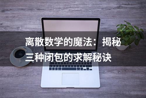 离散数学的魔法：揭秘三种闭包的求解秘诀