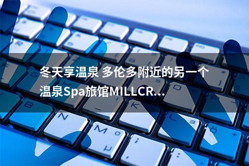 冬天享温泉 多伦多附近的另一个温泉Spa旅馆MILLCROFT INN & SPA