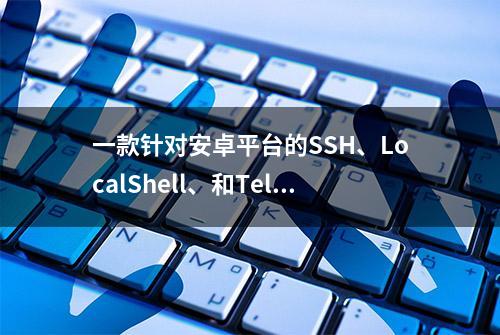 一款针对安卓平台的SSH、LocalShell、和Telnet终端客户端软件