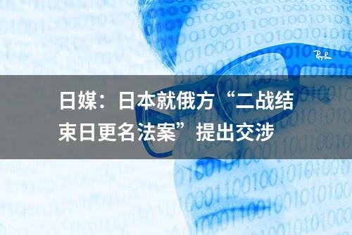 日媒：日本就俄方“二战结束日更名法案”提出交涉