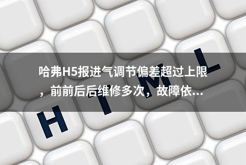 哈弗H5报进气调节偏差超过上限，前前后后维修多次，故障依旧