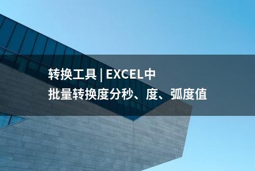 转换工具 | EXCEL中批量转换度分秒、度、弧度值