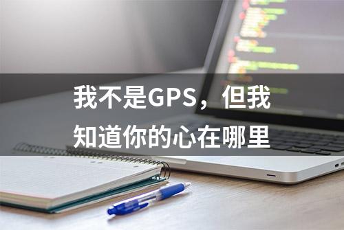 我不是GPS，但我知道你的心在哪里