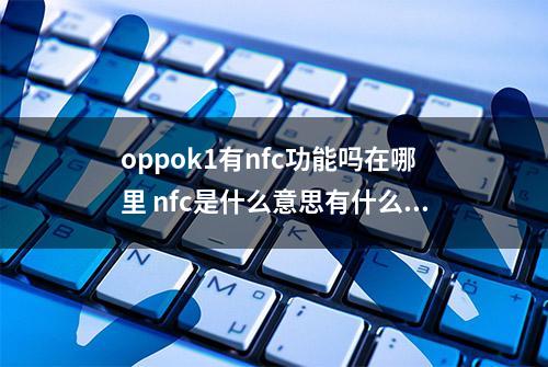 oppok1有nfc功能吗在哪里 nfc是什么意思有什么用