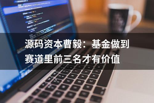 源码资本曹毅：基金做到赛道里前三名才有价值