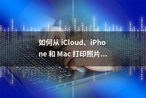 如何从 iCloud、iPhone 和 Mac 打印照片：综合教程