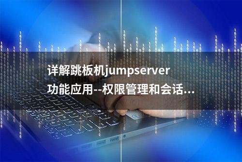 详解跳板机jumpserver功能应用--权限管理和会话管理