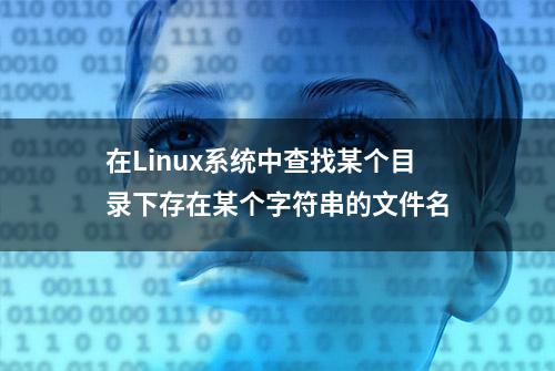 在Linux系统中查找某个目录下存在某个字符串的文件名