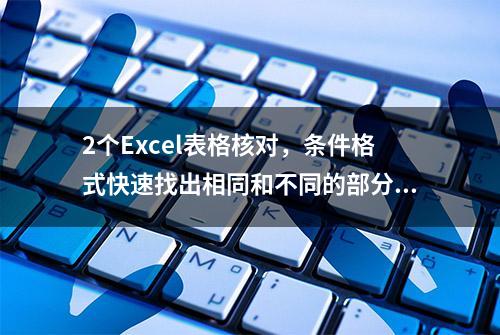 2个Excel表格核对，条件格式快速找出相同和不同的部分！