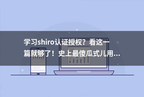 学习shiro认证授权？看这一篇就够了！史上最傻瓜式儿用法讲解！