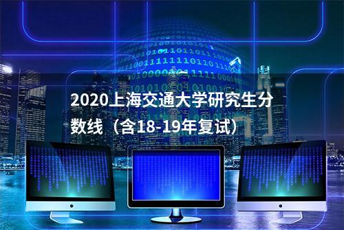 2020上海交通大学研究生分数线（含18-19年复试）