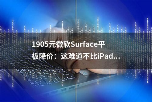 1905元微软Surface平板降价：这难道不比iPad香？