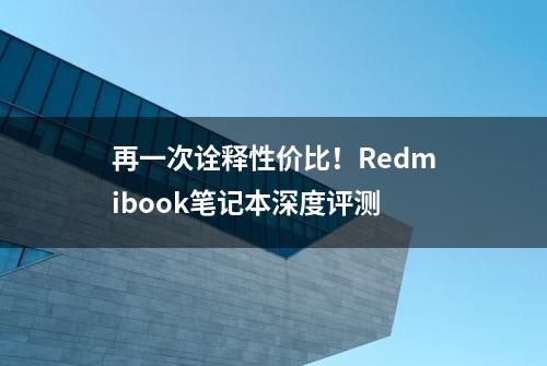 再一次诠释性价比！Redmibook笔记本深度评测