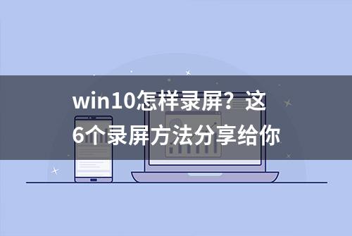 win10怎样录屏？这6个录屏方法分享给你