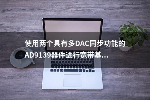 使用两个具有多DAC同步功能的AD9139器件进行宽带基带I/Q发射器设