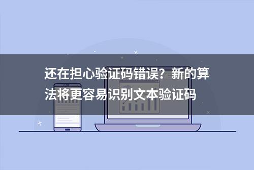 还在担心验证码错误？新的算法将更容易识别文本验证码