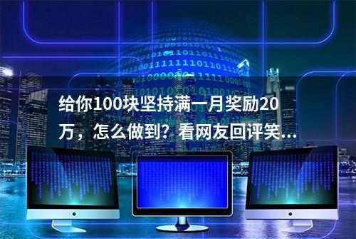 给你100块坚持满一月奖励20万，怎么做到？看网友回评笑出鹅叫声