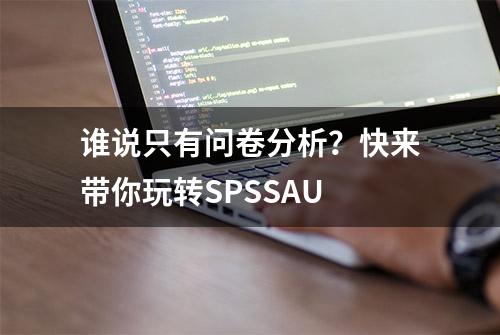 谁说只有问卷分析？快来带你玩转SPSSAU