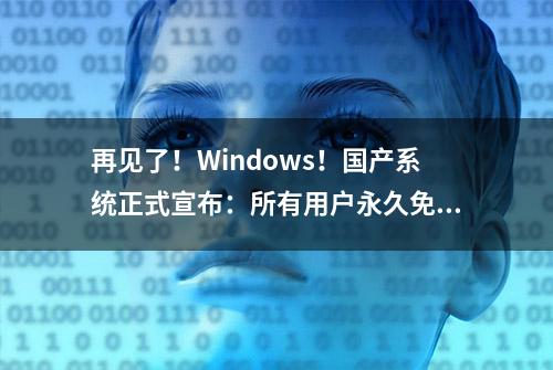 再见了！Windows！国产系统正式宣布：所有用户永久免费