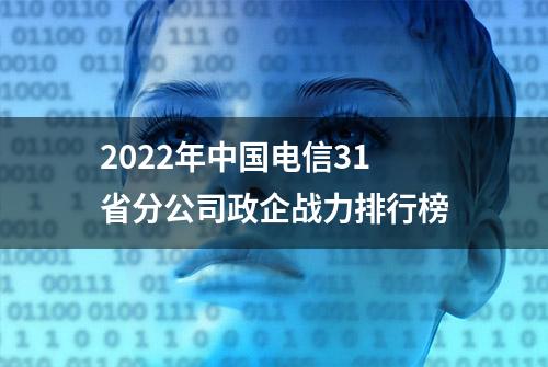 2022年中国电信31省分公司政企战力排行榜