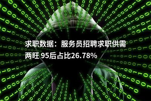 求职数据：服务员招聘求职供需两旺 95后占比26.78%