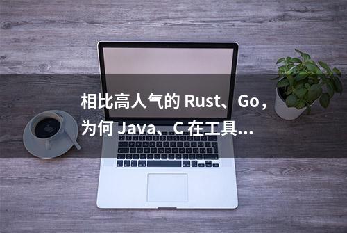 相比高人气的 Rust、Go，为何 Java、C 在工具层面进展缓慢？