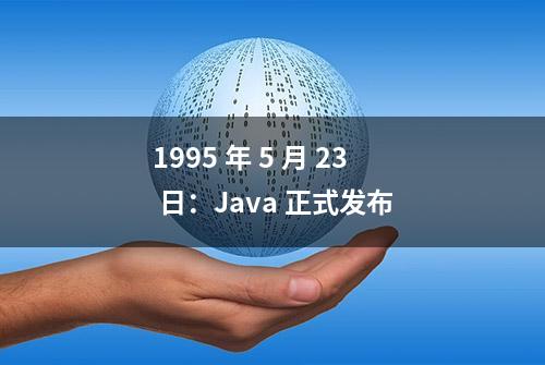 1995 年 5 月 23 日：Java 正式发布