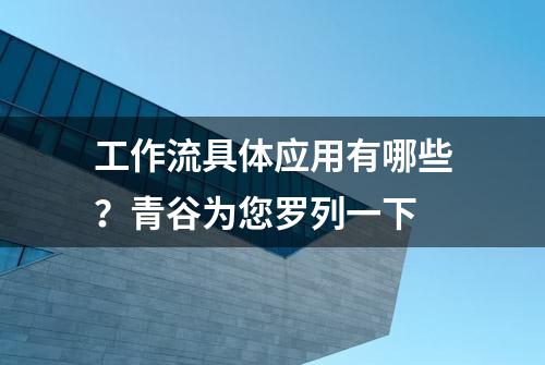 工作流具体应用有哪些？青谷为您罗列一下