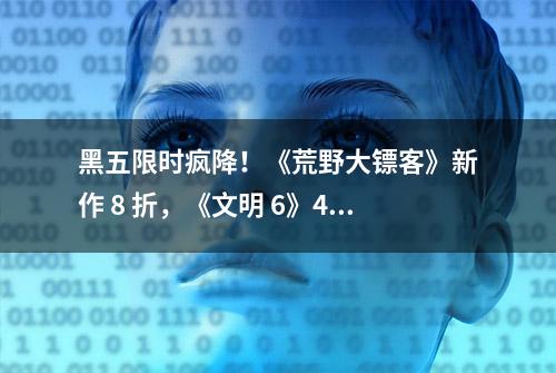 黑五限时疯降！《荒野大镖客》新作 8 折，《文明 6》4 折