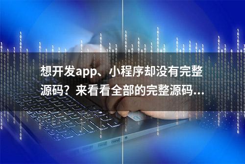 想开发app、小程序却没有完整源码？来看看全部的完整源码吧