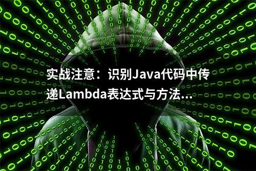 实战注意：识别Java代码中传递Lambda表达式与方法引用替换的解析