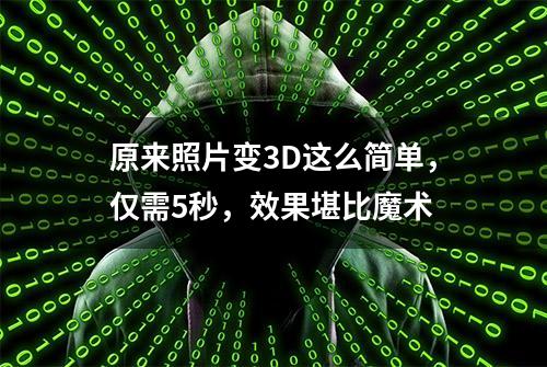 原来照片变3D这么简单，仅需5秒，效果堪比魔术