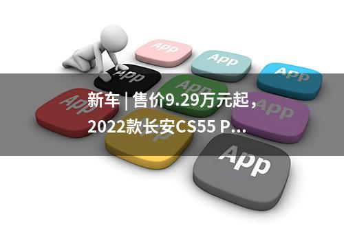 新车 | 售价9.29万元起，2022款长安CS55 PLUS蓝鲸版上市，新老同堂