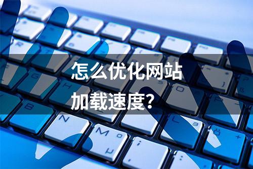 怎么优化网站加载速度？