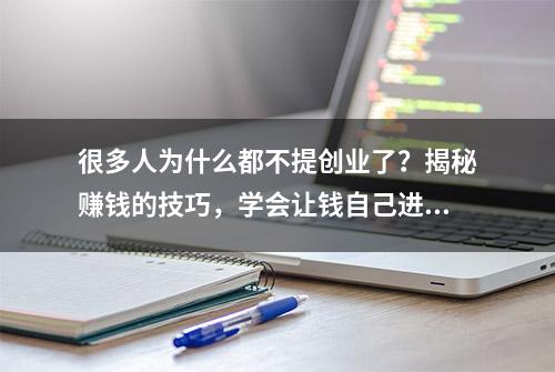 很多人为什么都不提创业了？揭秘赚钱的技巧，学会让钱自己进来