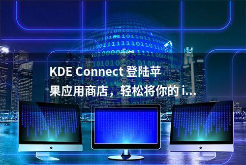 KDE Connect 登陆苹果应用商店，轻松将你的 iPhone 与 Linux 连接起来