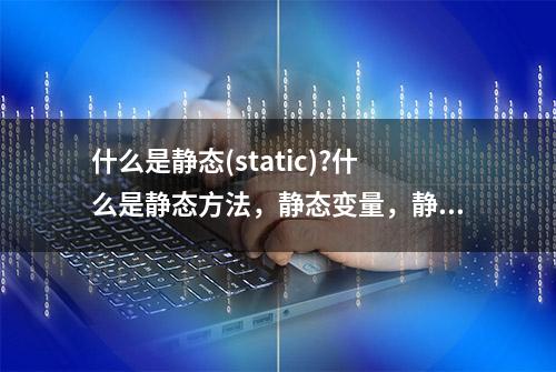 什么是静态(static)?什么是静态方法，静态变量，静态块和静态类