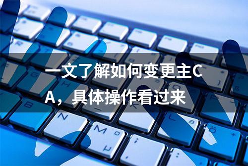 一文了解如何变更主CA，具体操作看过来