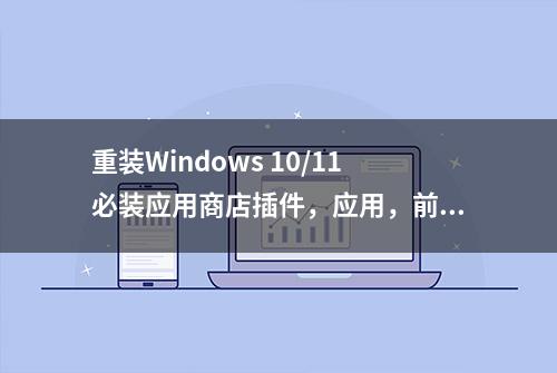 重装Windows 10/11必装应用商店插件，应用，前10插件，后2应用