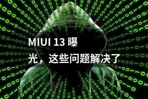 MIUI 13 曝光，这些问题解决了