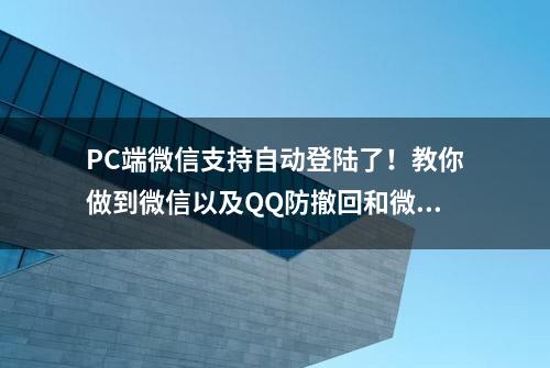 PC端微信支持自动登陆了！教你做到微信以及QQ防撤回和微信多开