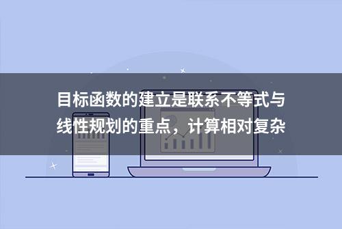 目标函数的建立是联系不等式与线性规划的重点，计算相对复杂