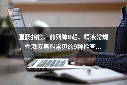 直肠指检、前列腺B超、精液常规，性激素男科常见的9种检查项目