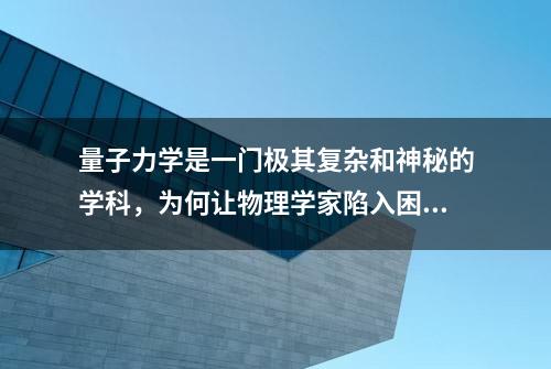 量子力学是一门极其复杂和神秘的学科，为何让物理学家陷入困惑？