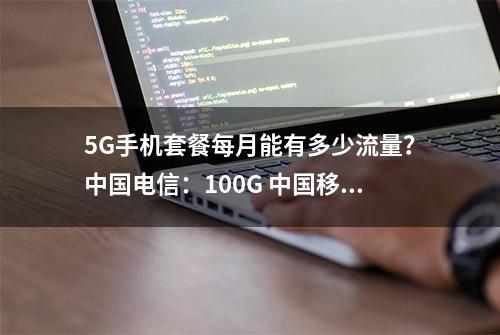 5G手机套餐每月能有多少流量？中国电信：100G 中国移动：200G